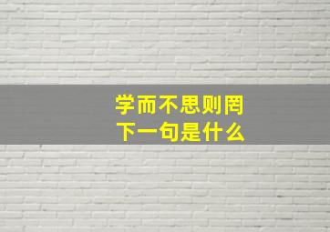 学而不思则罔 下一句是什么